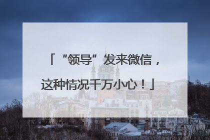 “领导”发来微信，这种情况千万小心！
