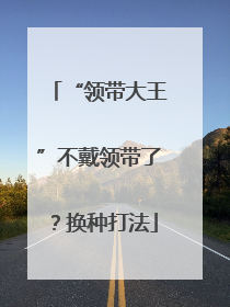 “领带大王”不戴领带了？换种打法