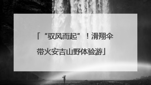 “驭风而起”！滑翔伞带火安吉山野体验游