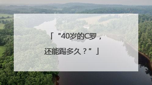 “40岁的C罗，还能踢多久？”