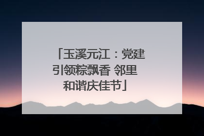 玉溪元江：党建引领粽飘香 邻里和谐庆佳节