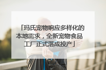 玛氏宠物响应多样化的本地需求，全新宠物食品工厂正式落成投产
