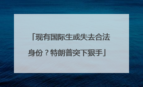 现有国际生或失去合法身份？特朗普突下狠手