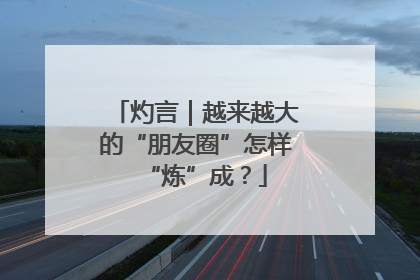 灼言｜越来越大的“朋友圈”怎样“炼”成？