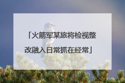 火箭军某旅将检视整改融入日常抓在经常