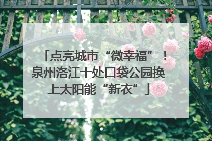 点亮城市“微幸福”！泉州洛江十处口袋公园换上太阳能“新衣”