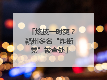 炫技一时爽？赣州多名“炸街党”被查处