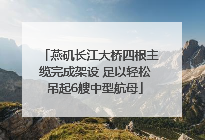 燕矶长江大桥四根主缆完成架设 足以轻松吊起6艘中型航母
