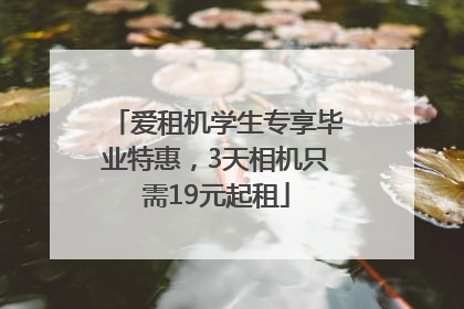 爱租机学生专享毕业特惠，3天相机只需19元起租