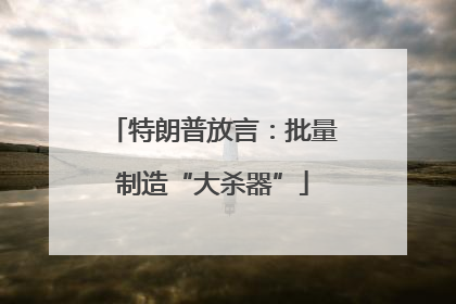 特朗普放言：批量制造“大杀器”