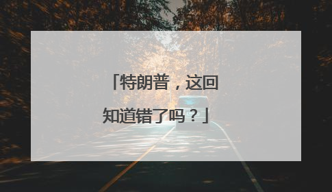 特朗普，这回知道错了吗？