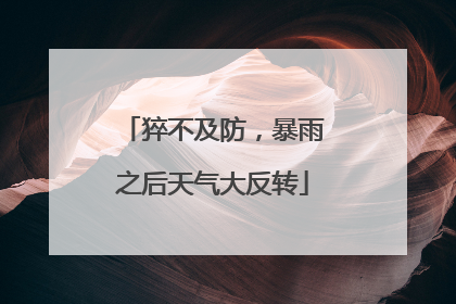 猝不及防，暴雨之后天气大反转