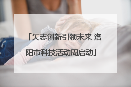 矢志创新引领未来 洛阳市科技活动周启动