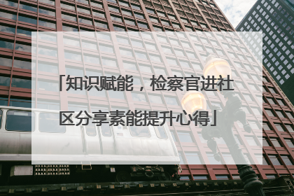 知识赋能，检察官进社区分享素能提升心得