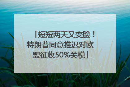 短短两天又变脸！特朗普同意推迟对欧盟征收50%关税