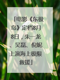 电影《东极岛》定档8月8日，朱一龙、吴磊、倪妮上演海上极限救援