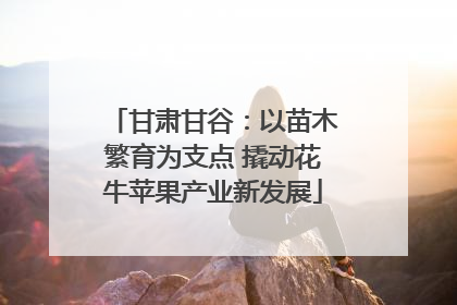 甘肃甘谷：以苗木繁育为支点 撬动花牛苹果产业新发展