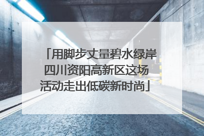 用脚步丈量碧水绿岸 四川资阳高新区这场活动走出低碳新时尚