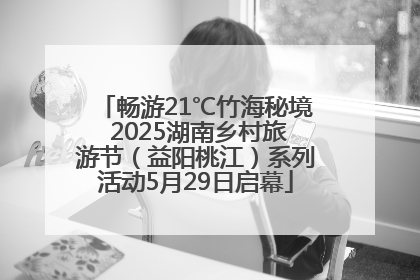 畅游21℃竹海秘境 2025湖南乡村旅游节（益阳桃江）系列活动5月29日启幕