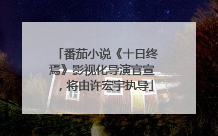 番茄小说《十日终焉》影视化导演官宣，将由许宏宇执导