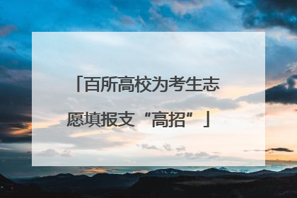 百所高校为考生志愿填报支“高招”