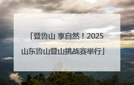 登鲁山 享自然！2025山东鲁山登山挑战赛举行
