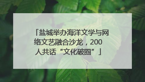 盐城举办海洋文学与网络文艺融合沙龙，200人共话“文化破圈”