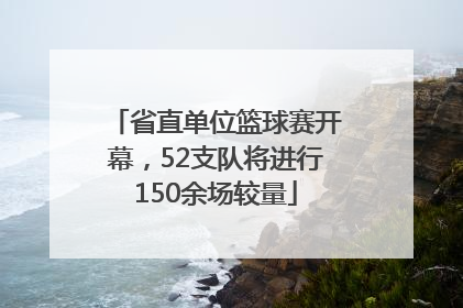 省直单位篮球赛开幕，52支队将进行150余场较量