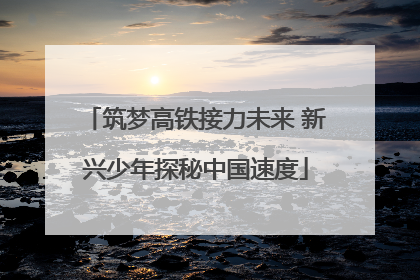 筑梦高铁接力未来 新兴少年探秘中国速度