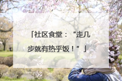 社区食堂：“走几步就有热乎饭！”