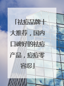 祛痘品牌十大推荐，国内口碑好的祛痘产品，痘痘零容忍