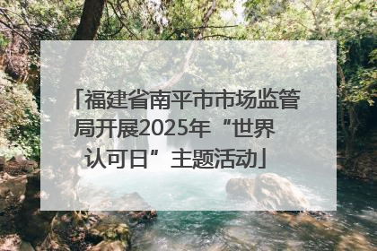 福建省南平市市场监管局开展2025年“世界认可日”主题活动