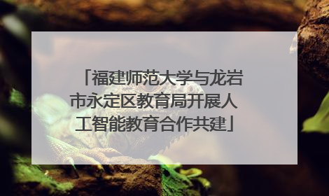 福建师范大学与龙岩市永定区教育局开展人工智能教育合作共建