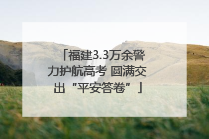 福建3.3万余警力护航高考 圆满交出“平安答卷”