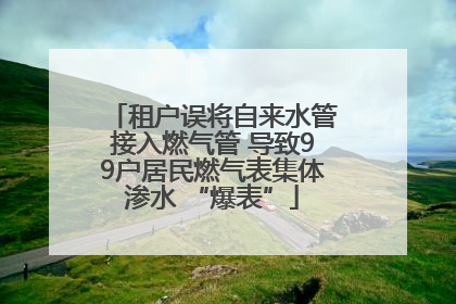 租户误将自来水管接入燃气管 导致99户居民燃气表集体渗水 “爆表”