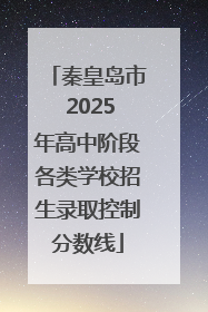 秦皇岛市 2025年高中阶段各类学校招生录取控制分数线