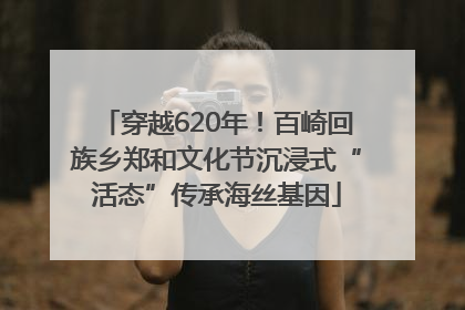 穿越620年！百崎回族乡郑和文化节沉浸式“活态”传承海丝基因