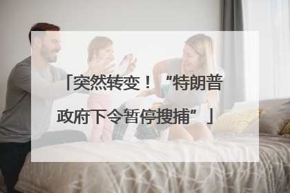 突然转变！“特朗普政府下令暂停搜捕”