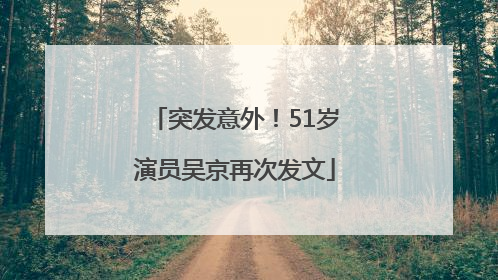 突发意外！51岁演员吴京再次发文