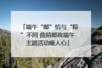 端午“邮”情与“粽”不同 曲靖邮政端午主题活动暖人心