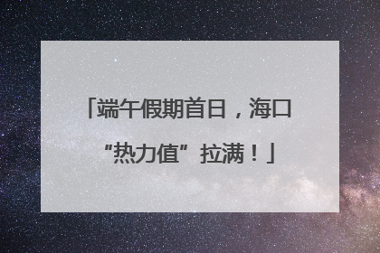 端午假期首日，海口“热力值”拉满！