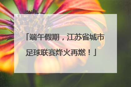 端午假期，江苏省城市足球联赛烽火再燃！