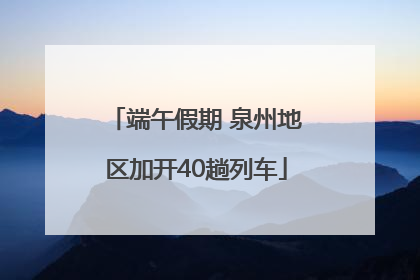 端午假期 泉州地区加开40趟列车