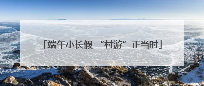端午小长假 “村游”正当时