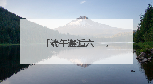 端午邂逅六一，延庆野鸭湖、百里画廊等景区推特色文旅活动