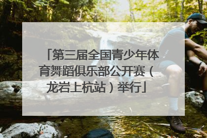 第三届全国青少年体育舞蹈俱乐部公开赛（龙岩上杭站）举行