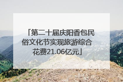 第二十届庆阳香包民俗文化节实现旅游综合花费21.06亿元