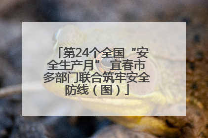 第24个全国“安全生产月” 宜春市多部门联合筑牢安全防线（图）