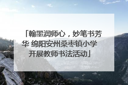 翰墨润师心，妙笔书芳华 绵阳安州桑枣镇小学开展教师书法活动