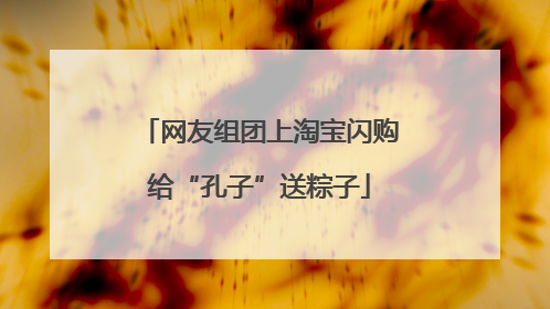 网友组团上淘宝闪购给“孔子”送粽子